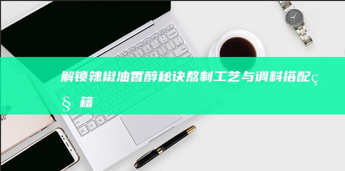 解锁辣椒油香醇秘诀：熬制工艺与调料搭配秘籍